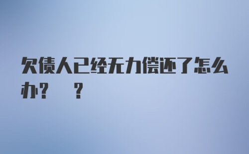 欠债人已经无力偿还了怎么办? ?