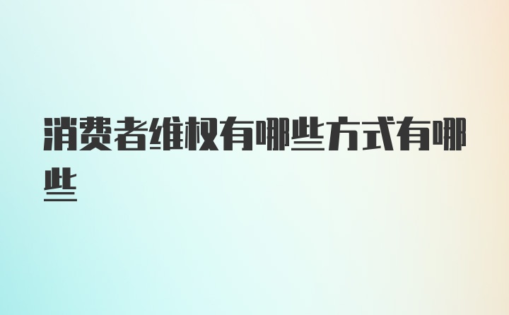 消费者维权有哪些方式有哪些