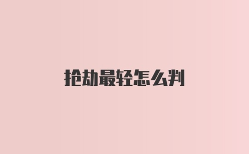 抢劫最轻怎么判