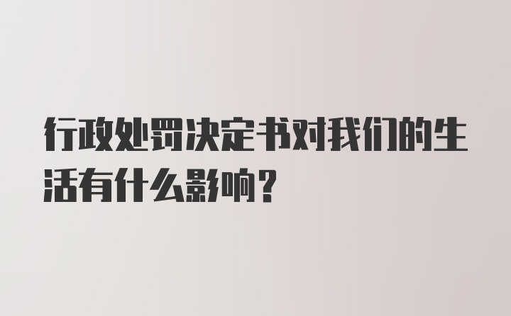 行政处罚决定书对我们的生活有什么影响？