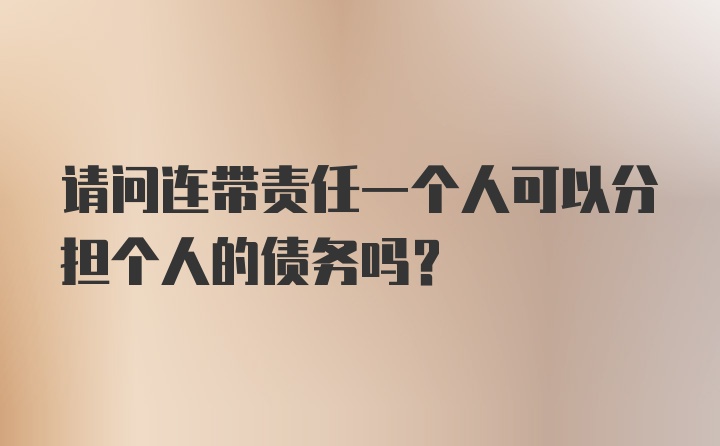 请问连带责任一个人可以分担个人的债务吗?