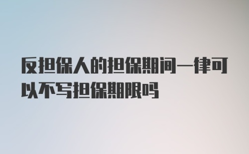 反担保人的担保期间一律可以不写担保期限吗