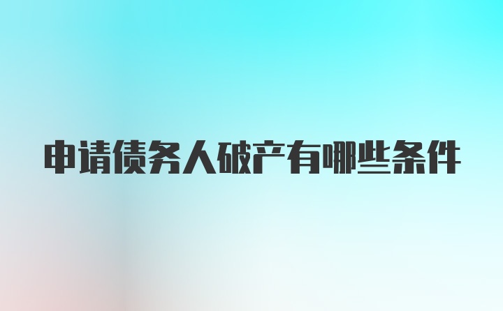 申请债务人破产有哪些条件