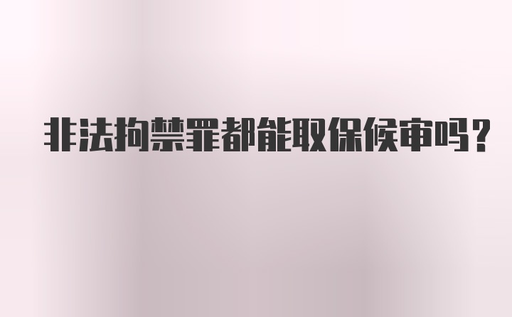 非法拘禁罪都能取保候审吗？