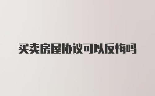 买卖房屋协议可以反悔吗