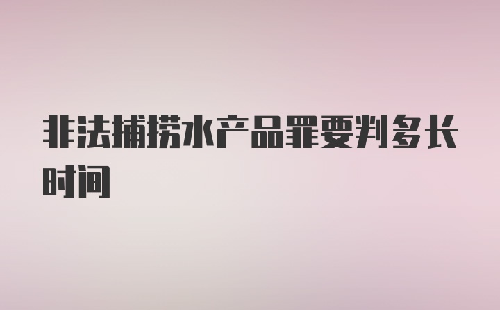 非法捕捞水产品罪要判多长时间