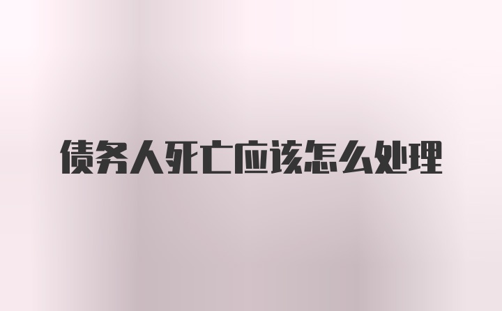 债务人死亡应该怎么处理