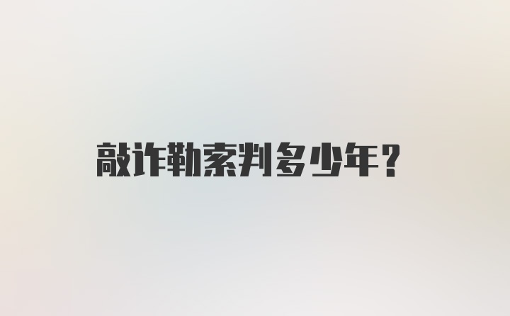 敲诈勒索判多少年？