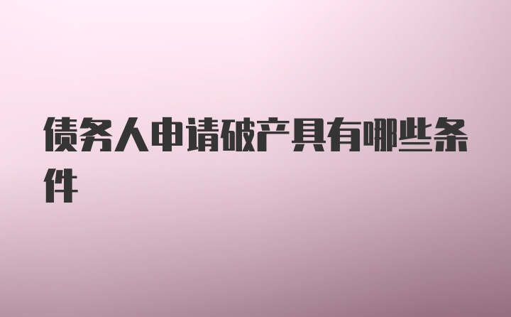 债务人申请破产具有哪些条件