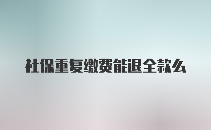 社保重复缴费能退全款么