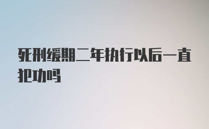 死刑缓期二年执行以后一直犯功吗