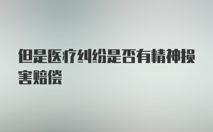 但是医疗纠纷是否有精神损害赔偿