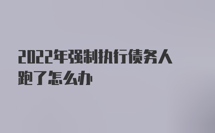 2022年强制执行债务人跑了怎么办