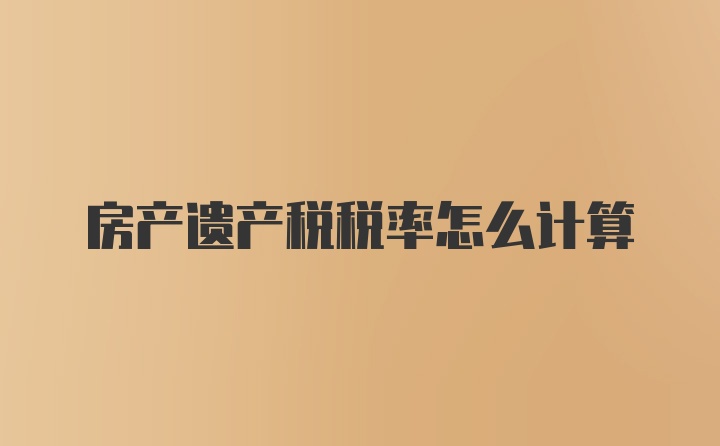 房产遗产税税率怎么计算