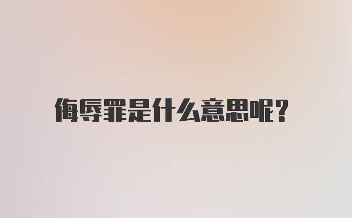 侮辱罪是什么意思呢？