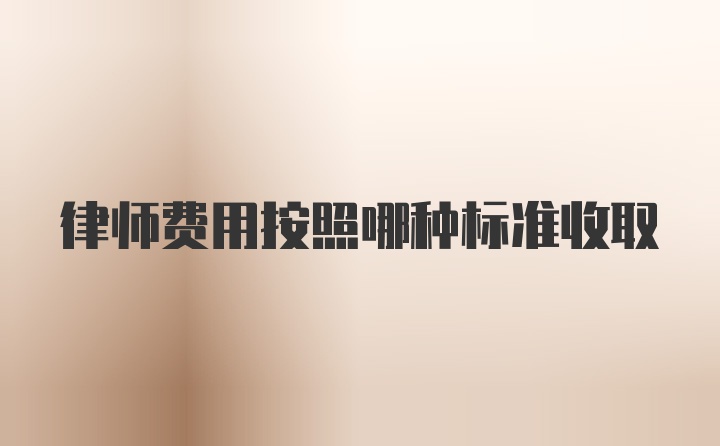 律师费用按照哪种标准收取