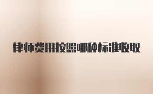 律师费用按照哪种标准收取