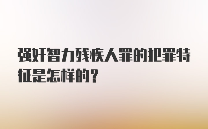 强奸智力残疾人罪的犯罪特征是怎样的？