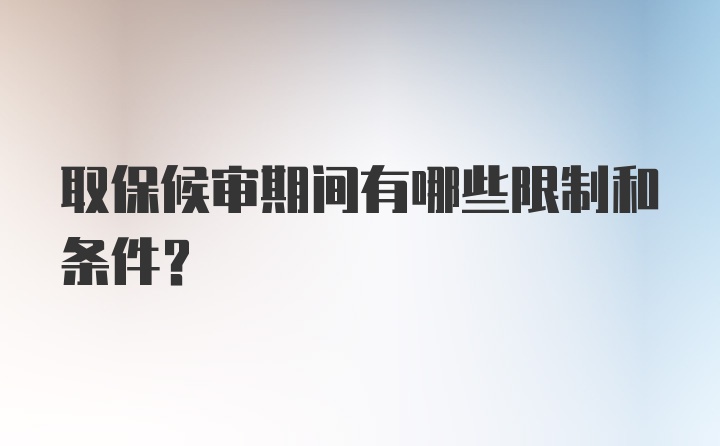 取保候审期间有哪些限制和条件？