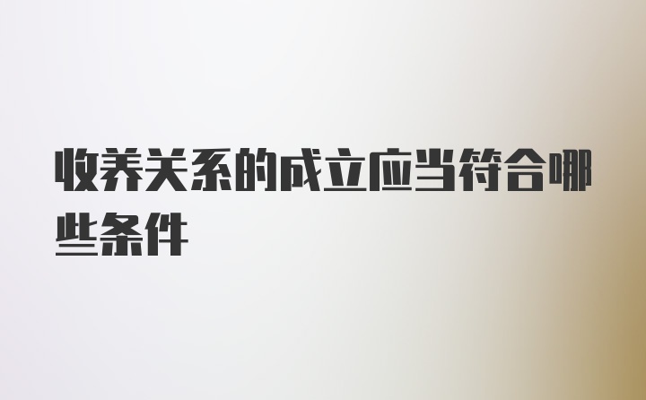 收养关系的成立应当符合哪些条件