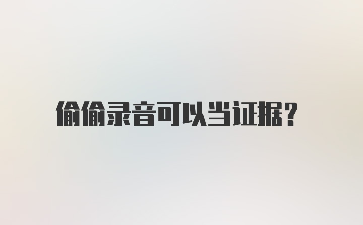 偷偷录音可以当证据？