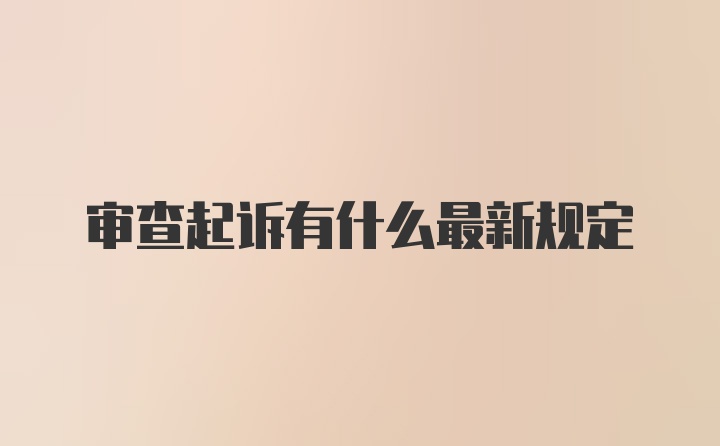 审查起诉有什么最新规定