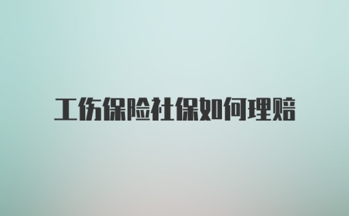 工伤保险社保如何理赔