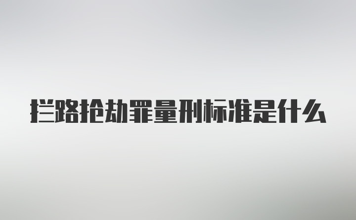 拦路抢劫罪量刑标准是什么