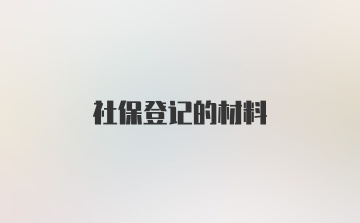 社保登记的材料