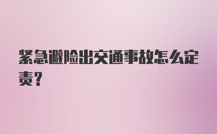 紧急避险出交通事故怎么定责？