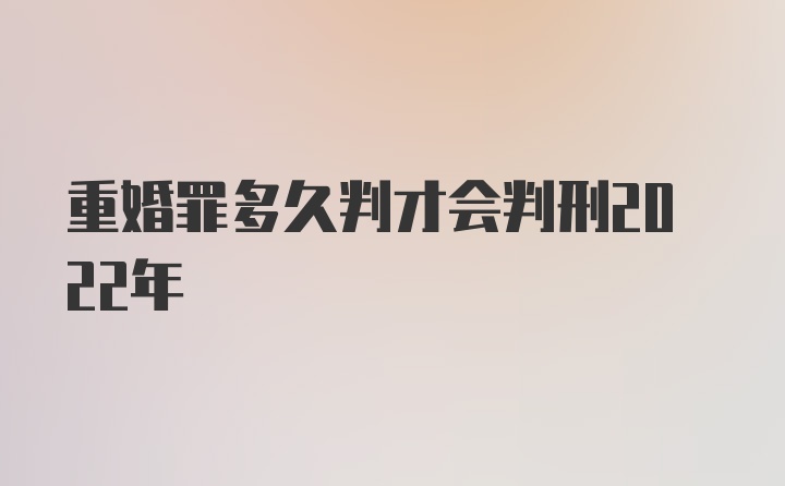 重婚罪多久判才会判刑2022年