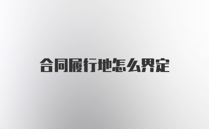 合同履行地怎么界定