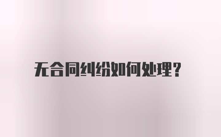 无合同纠纷如何处理？