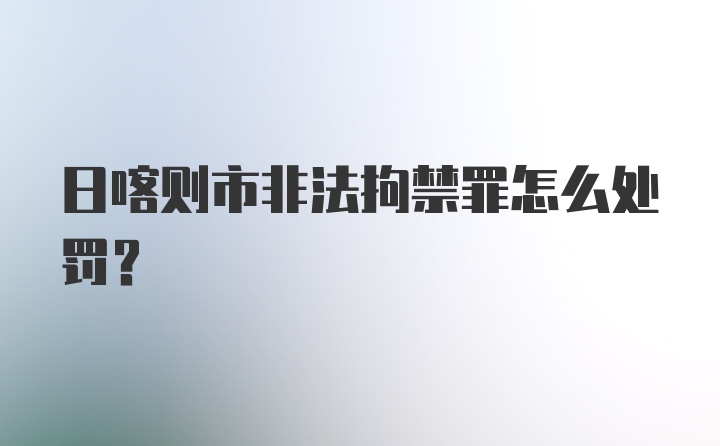 日喀则市非法拘禁罪怎么处罚？