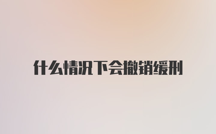 什么情况下会撤销缓刑