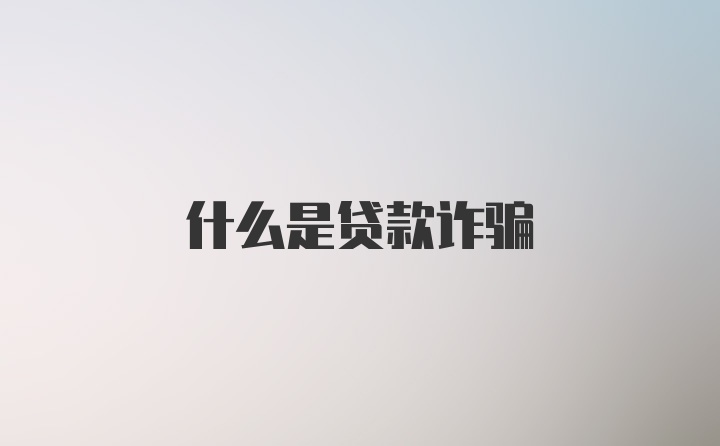 什么是贷款诈骗