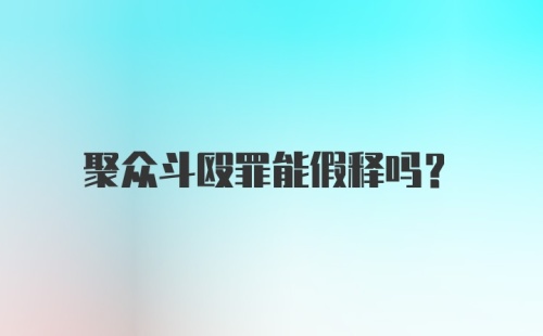 聚众斗殴罪能假释吗?