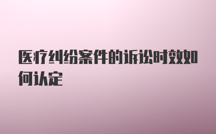 医疗纠纷案件的诉讼时效如何认定