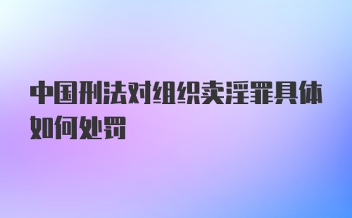 中国刑法对组织卖淫罪具体如何处罚