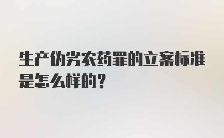 生产伪劣农药罪的立案标准是怎么样的?