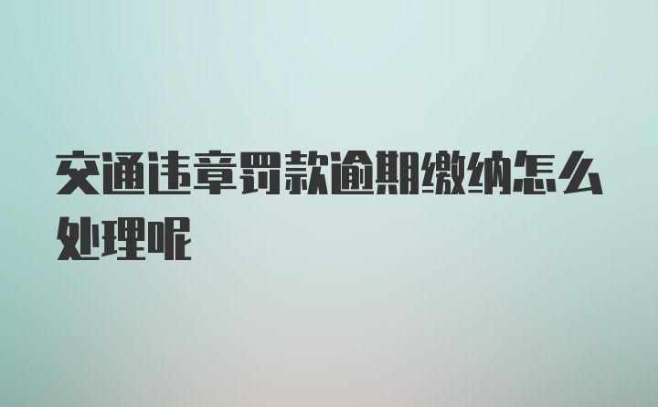 交通违章罚款逾期缴纳怎么处理呢