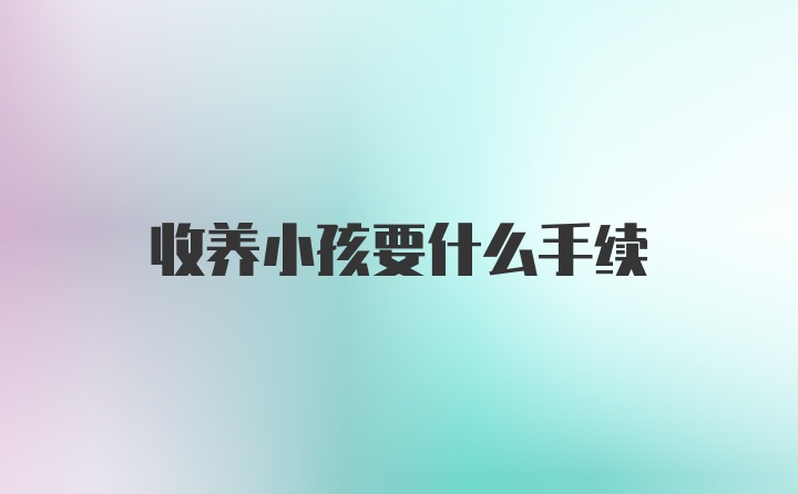 收养小孩要什么手续