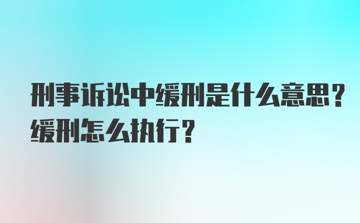 刑事诉讼中缓刑是什么意思？缓刑怎么执行？