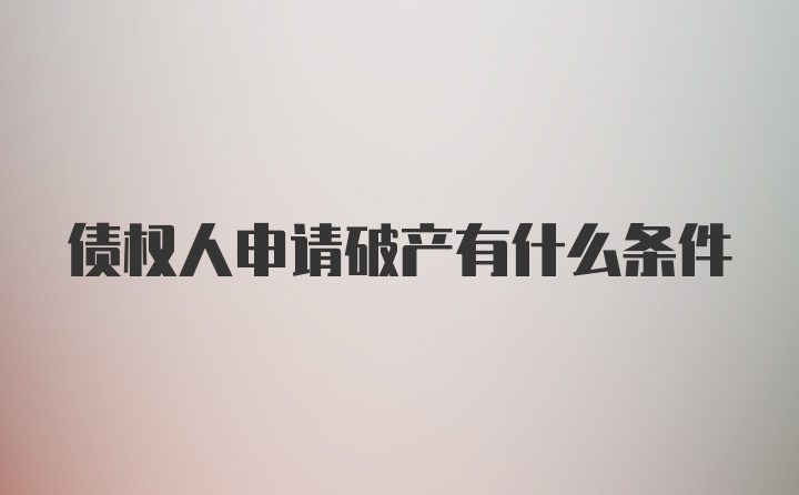 债权人申请破产有什么条件