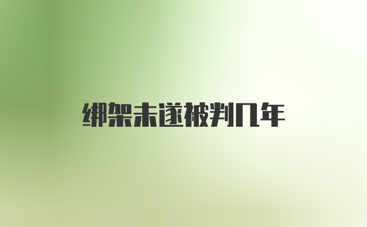 绑架未遂被判几年