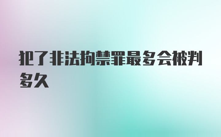 犯了非法拘禁罪最多会被判多久