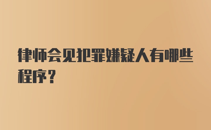 律师会见犯罪嫌疑人有哪些程序？