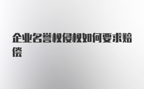 企业名誉权侵权如何要求赔偿