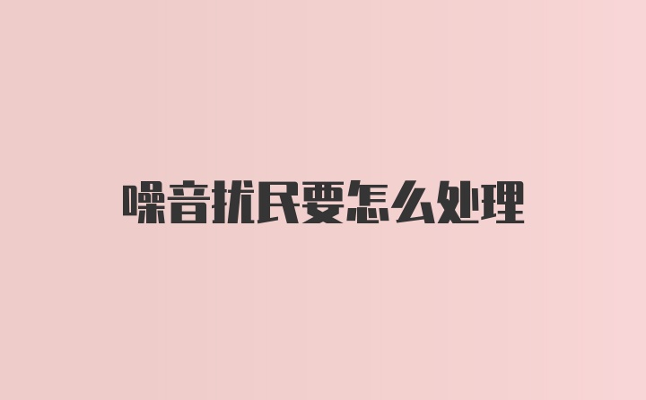 噪音扰民要怎么处理