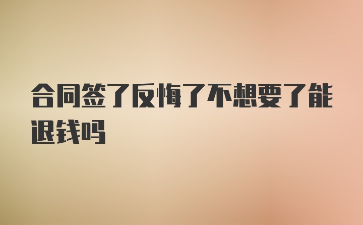 合同签了反悔了不想要了能退钱吗